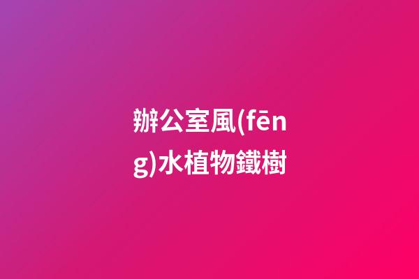 辦公室風(fēng)水植物鐵樹