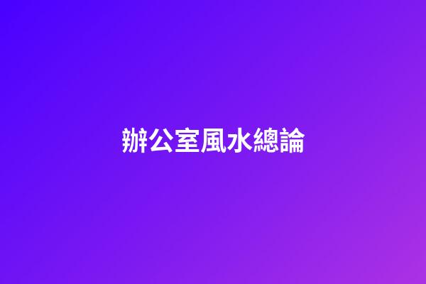 辦公室風水總論
