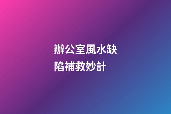 辦公室風水缺陷補救妙計