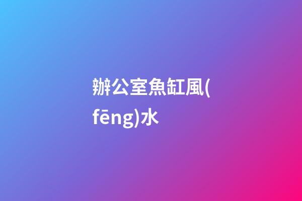 辦公室魚缸風(fēng)水
