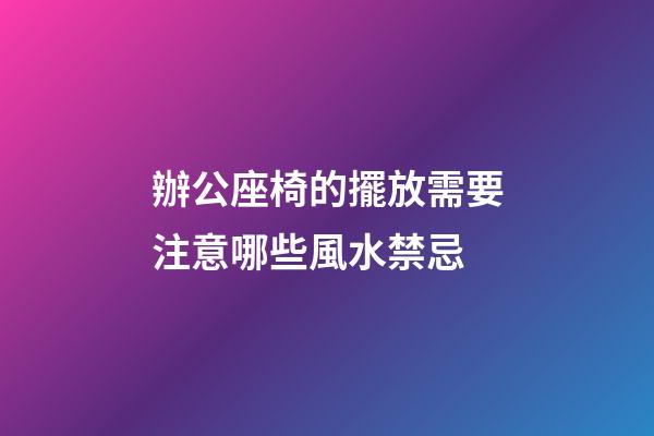 辦公座椅的擺放需要注意哪些風水禁忌