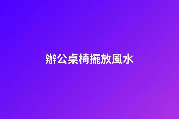 辦公桌椅擺放風水
