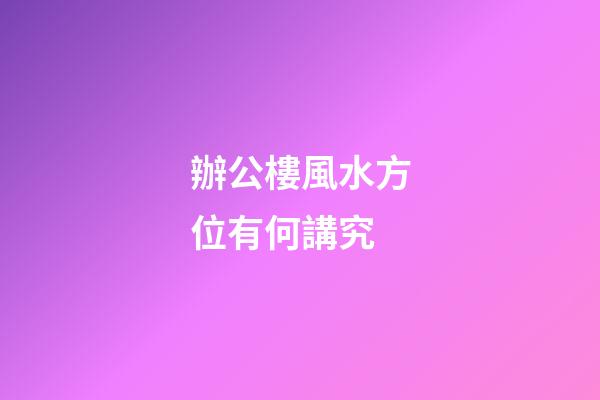 辦公樓風水方位有何講究