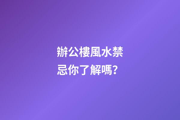 辦公樓風水禁忌你了解嗎？