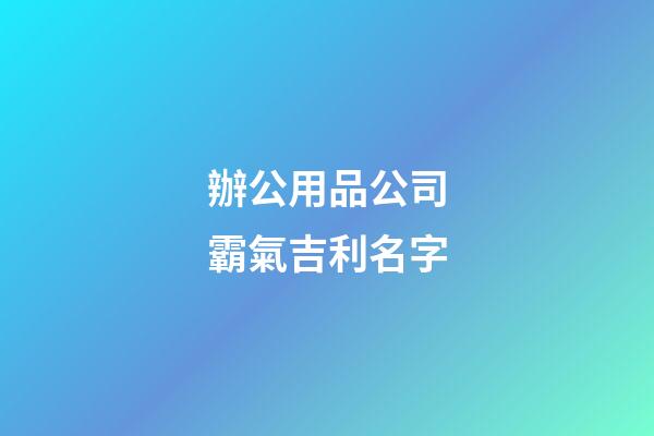 辦公用品公司霸氣吉利名字