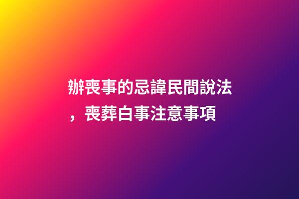 辦喪事的忌諱民間說法，喪葬白事注意事項