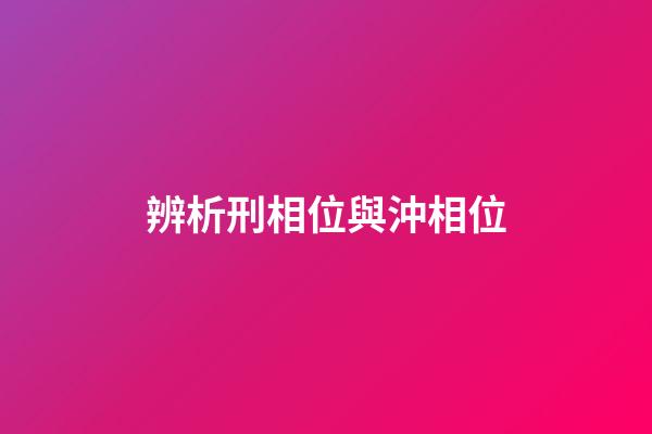 辨析刑相位與沖相位