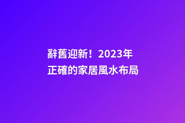 辭舊迎新！2023年正確的家居風水布局