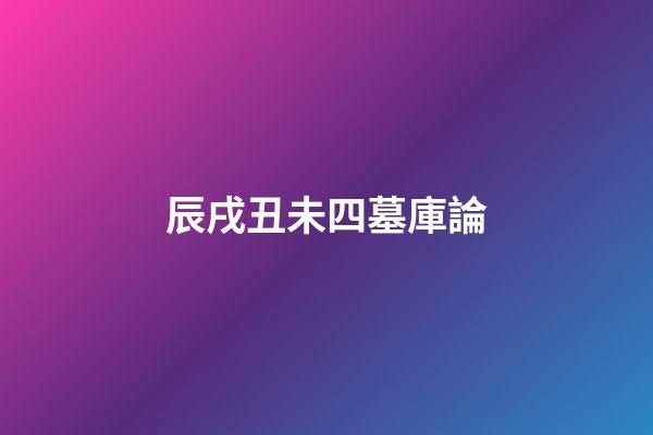 辰戌丑未四墓庫論
