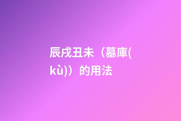 辰戌丑未（墓庫(kù)）的用法