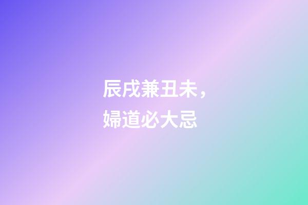 辰戌兼丑未，婦道必大忌