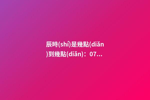 辰時(shí)是幾點(diǎn)到幾點(diǎn)：07:00至09:00