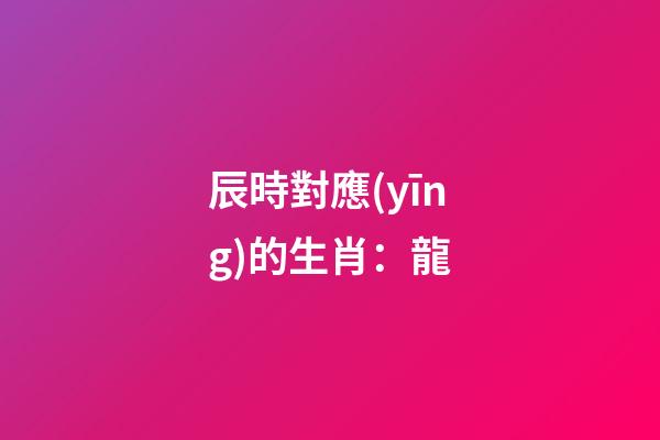 辰時對應(yīng)的生肖：龍