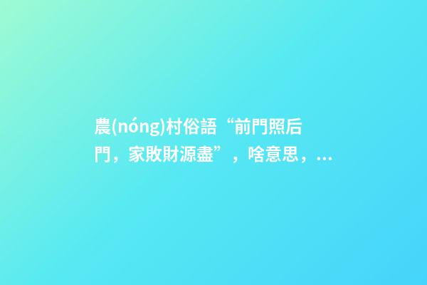 農(nóng)村俗語“前門照后門，家敗財源盡”，啥意思，啥講究？