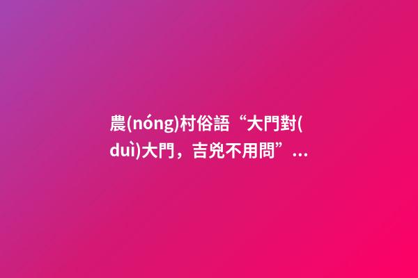 農(nóng)村俗語“大門對(duì)大門，吉兇不用問”有深意，你見過農(nóng)村門對(duì)門嗎