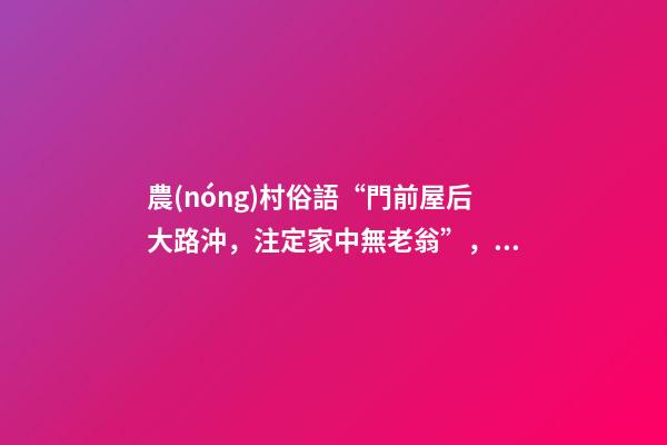 農(nóng)村俗語“門前屋后大路沖，注定家中無老翁”，是什么意思