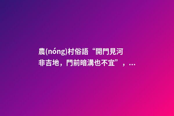 農(nóng)村俗語“開門見河非吉地，門前暗溝也不宜”，是什么意思