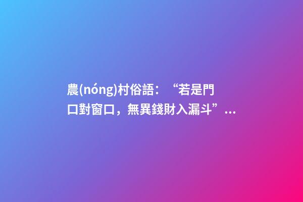 農(nóng)村俗語：“若是門口對窗口，無異錢財入漏斗”，你知道原因嗎？