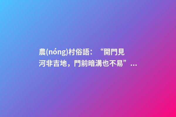 農(nóng)村俗語：“開門見河非吉地，門前暗溝也不易”這話是什么意思？