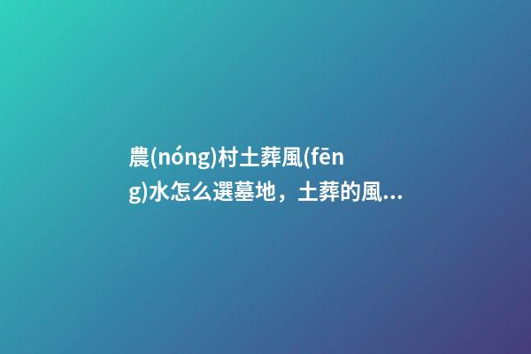 農(nóng)村土葬風(fēng)水怎么選墓地，土葬的風(fēng)水講究