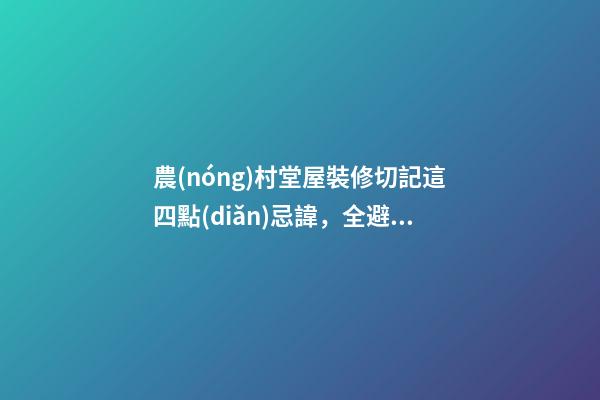 農(nóng)村堂屋裝修切記這四點(diǎn)忌諱，全避開你一家都是有福之人財源滾滾