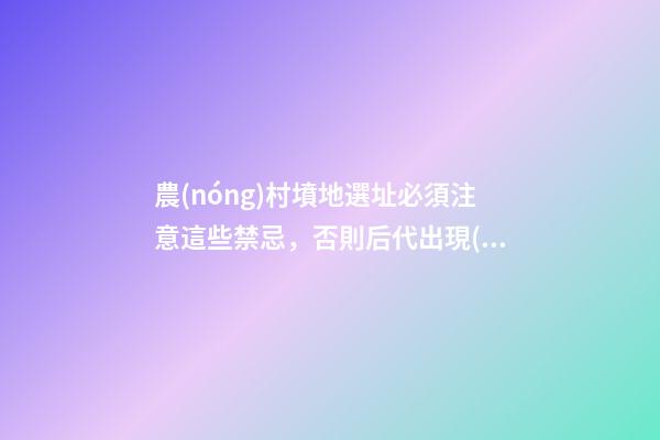 農(nóng)村墳地選址必須注意這些禁忌，否則后代出現(xiàn)禍端
