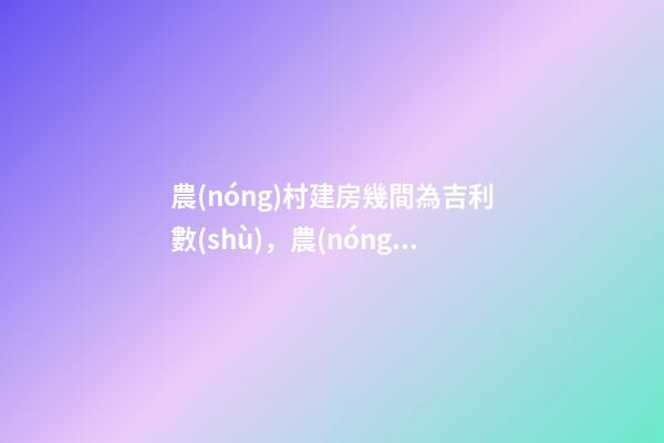 農(nóng)村建房幾間為吉利數(shù)，農(nóng)村建造幾間房比較吉利