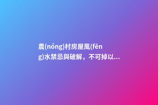 農(nóng)村房屋風(fēng)水禁忌與破解，不可掉以輕心