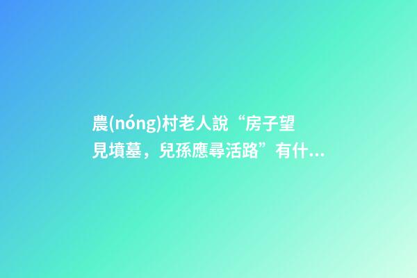 農(nóng)村老人說“房子望見墳墓，兒孫應尋活路”有什么道理？