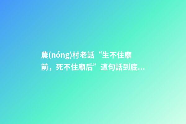 農(nóng)村老話“生不住廟前，死不住廟后”這句話到底有沒有道理？
