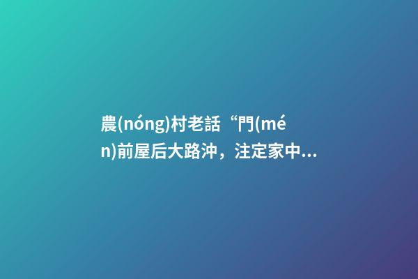 農(nóng)村老話“門(mén)前屋后大路沖，注定家中無(wú)老翁”是什么意思？