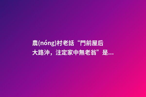 農(nóng)村老話“門前屋后大路沖，注定家中無老翁”是什么意思？