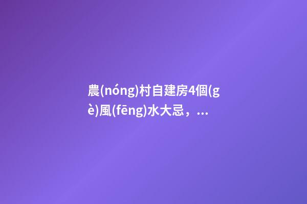 農(nóng)村自建房4個(gè)風(fēng)水大忌，第二條最多人犯，難怪你家越住越窮！
