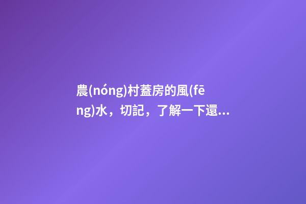 農(nóng)村蓋房的風(fēng)水，切記，了解一下還是有用的，從此風(fēng)生水起