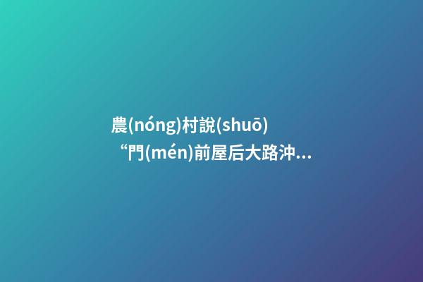 農(nóng)村說(shuō)“門(mén)前屋后大路沖，注定家中無(wú)老翁”，是有道理的！