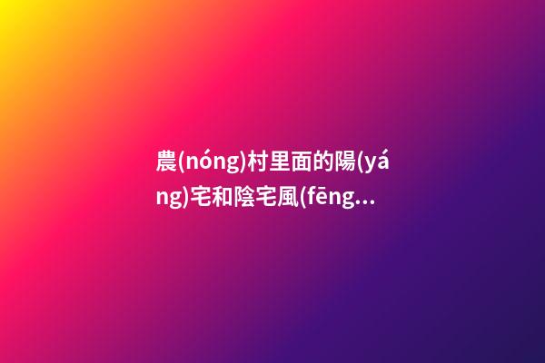 農(nóng)村里面的陽(yáng)宅和陰宅風(fēng)水區(qū)別