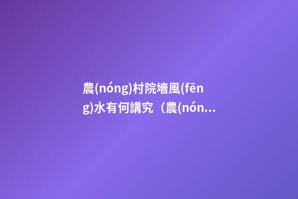 農(nóng)村院墻風(fēng)水有何講究（農(nóng)村后院圍墻風(fēng)水）