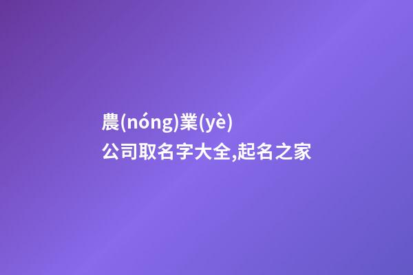 農(nóng)業(yè)公司取名字大全,起名之家-第1張-公司起名-玄機(jī)派