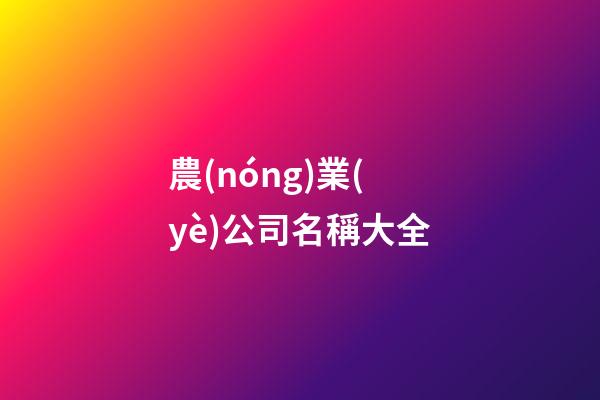 農(nóng)業(yè)公司名稱大全