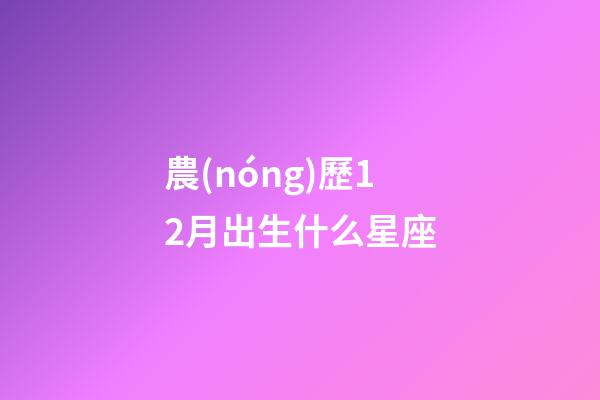 農(nóng)歷12月出生什么星座-第1張-星座運(yùn)勢(shì)-玄機(jī)派
