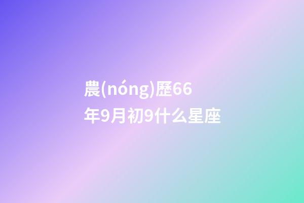 農(nóng)歷66年9月初9什么星座-第1張-星座運勢-玄機派