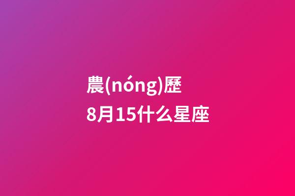 農(nóng)歷8月15什么星座-第1張-星座運勢-玄機派