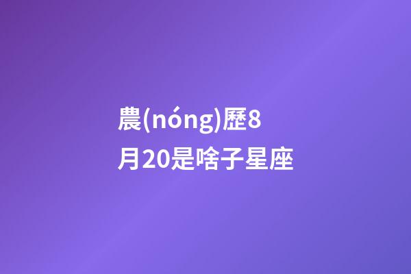 農(nóng)歷8月20是啥子星座-第1張-星座運(yùn)勢(shì)-玄機(jī)派