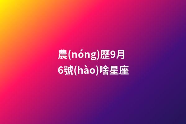 農(nóng)歷9月6號(hào)啥星座-第1張-星座運(yùn)勢(shì)-玄機(jī)派