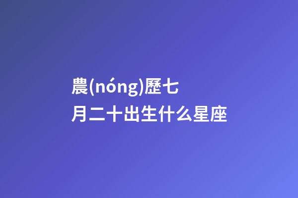農(nóng)歷七月二十出生什么星座-第1張-星座運勢-玄機派