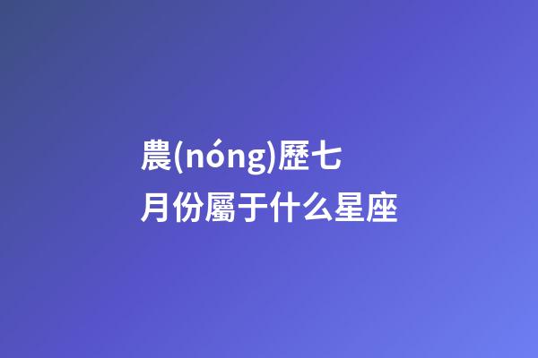 農(nóng)歷七月份屬于什么星座-第1張-星座運(yùn)勢(shì)-玄機(jī)派