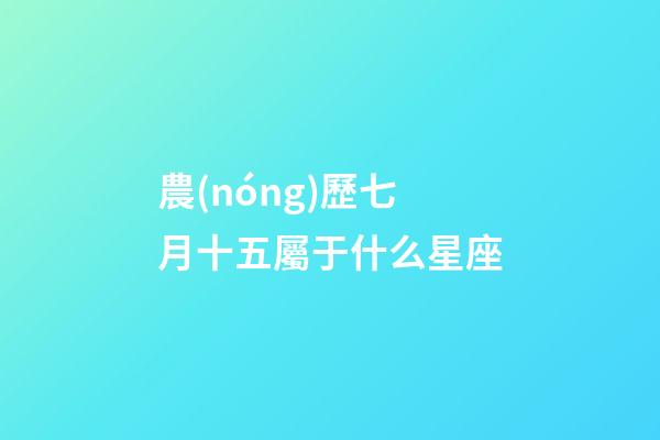 農(nóng)歷七月十五屬于什么星座