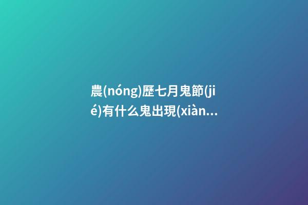 農(nóng)歷七月鬼節(jié)有什么鬼出現(xiàn)？坊間猛鬼排行榜