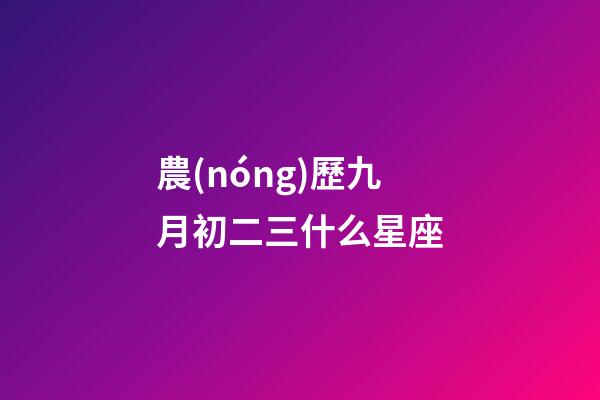 農(nóng)歷九月初二三什么星座-第1張-星座運(yùn)勢(shì)-玄機(jī)派