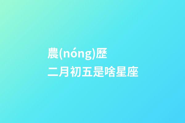 農(nóng)歷二月初五是啥星座-第1張-星座運(yùn)勢(shì)-玄機(jī)派